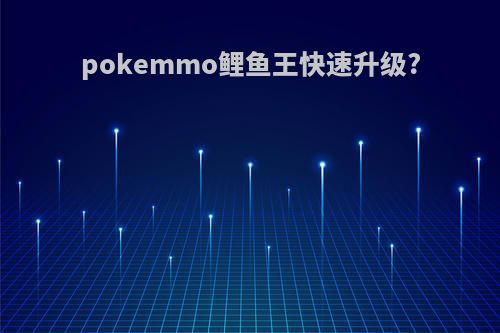 pokemmo鲤鱼王快速升级?