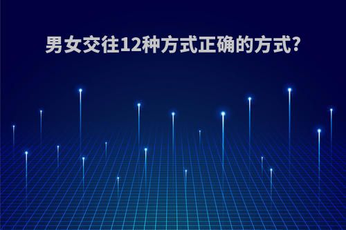 男女交往12种方式正确的方式?