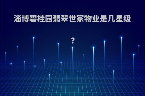 淄博碧桂园翡翠世家物业是几星级?