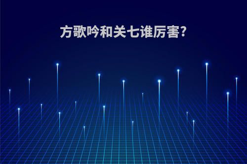 方歌吟和关七谁厉害?