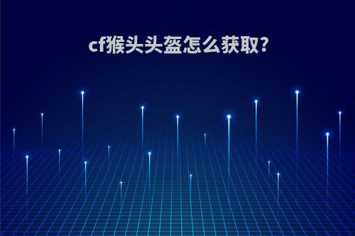cf猴头头盔怎么获取?