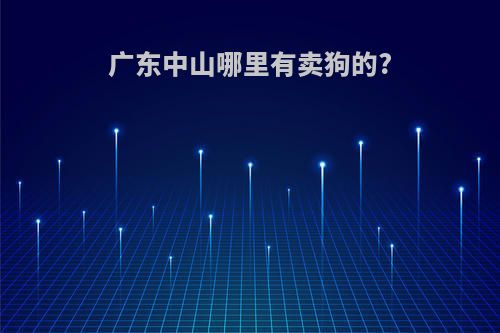 广东中山哪里有卖狗的?