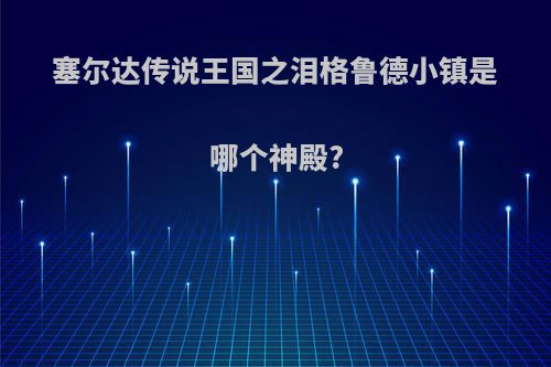 塞尔达传说王国之泪格鲁德小镇是哪个神殿?