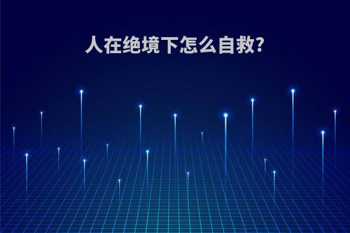 人在绝境下怎么自救?
