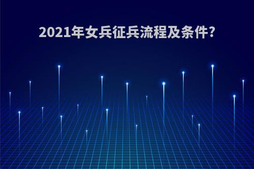 2021年女兵征兵流程及条件?