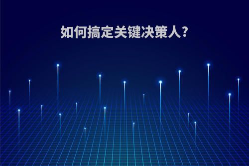 如何搞定关键决策人?