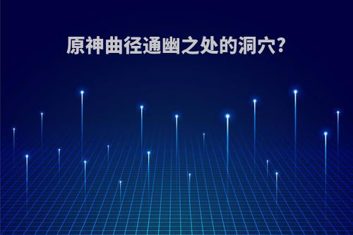原神曲径通幽之处的洞穴?