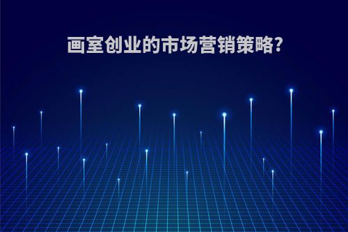 画室创业的市场营销策略?