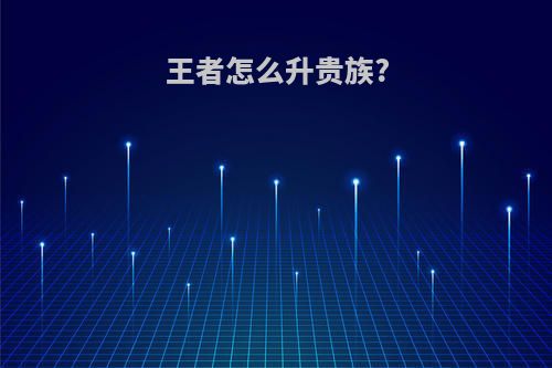 王者怎么升贵族?