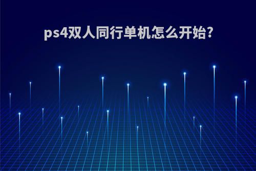 ps4双人同行单机怎么开始?