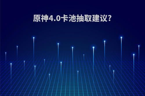 原神4.0卡池抽取建议?