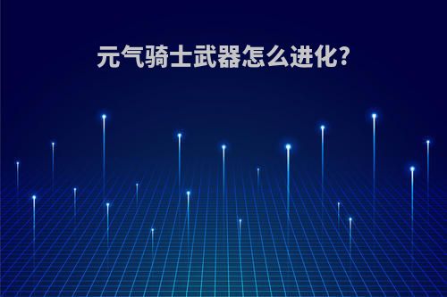 元气骑士武器怎么进化?