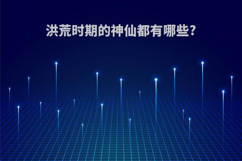 洪荒时期的神仙都有哪些?