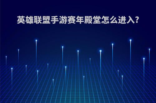 英雄联盟手游赛年殿堂怎么进入?