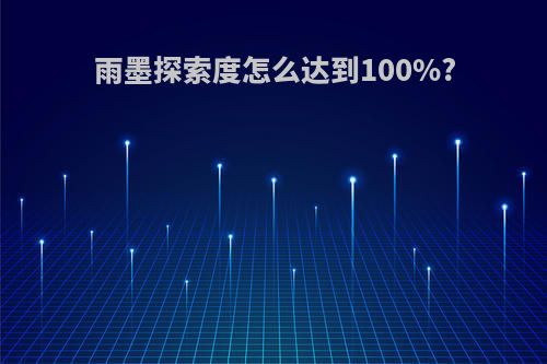 雨墨探索度怎么达到100%?