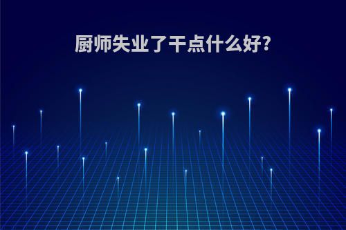 厨师失业了干点什么好?