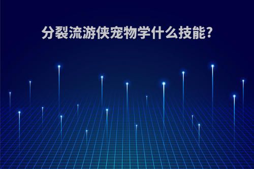 分裂流游侠宠物学什么技能?