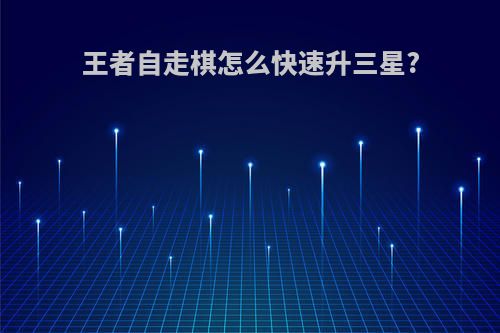 王者自走棋怎么快速升三星?