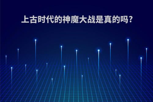 上古时代的神魔大战是真的吗?