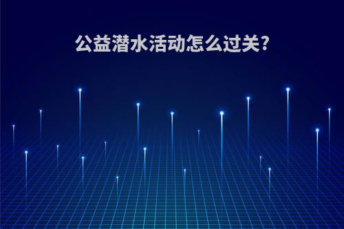 公益潜水活动怎么过关?