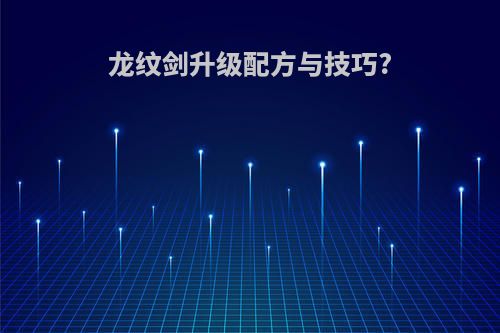 龙纹剑升级配方与技巧?