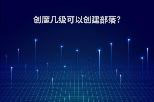 创魔几级可以创建部落?