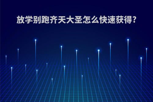 放学别跑齐天大圣怎么快速获得?