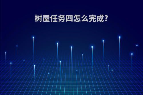树屋任务四怎么完成?