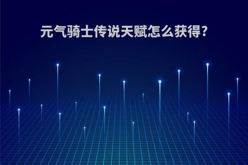 元气骑士传说天赋怎么获得?