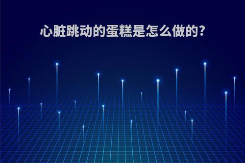 心脏跳动的蛋糕是怎么做的?