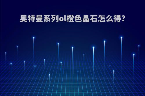 奥特曼系列ol橙色晶石怎么得?