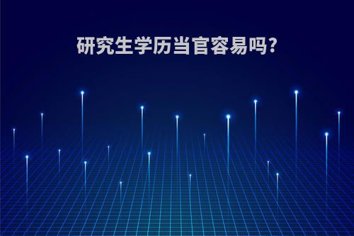 研究生学历当官容易吗?