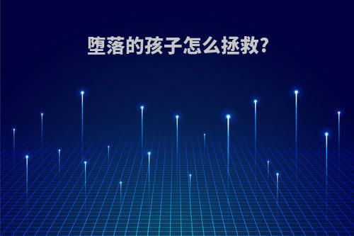 堕落的孩子怎么拯救?