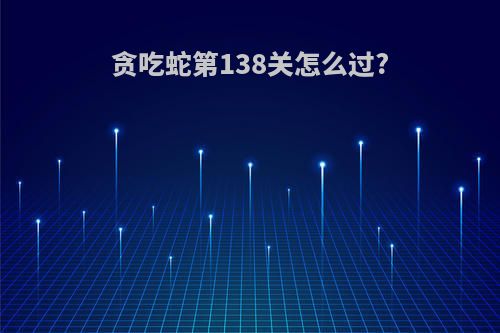 贪吃蛇第138关怎么过?