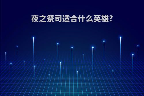 夜之祭司适合什么英雄?