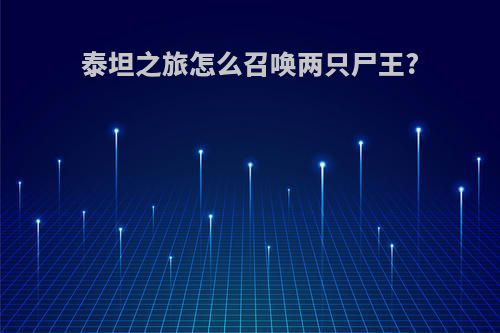 泰坦之旅怎么召唤两只尸王?