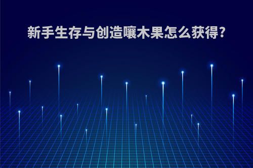 新手生存与创造嚷木果怎么获得?