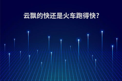 云飘的快还是火车跑得快?