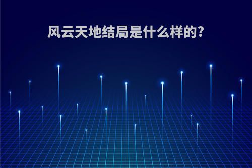 风云天地结局是什么样的?