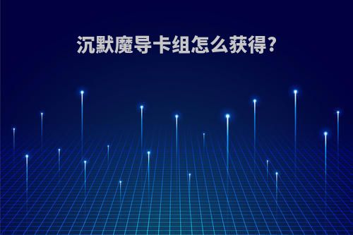 沉默魔导卡组怎么获得?