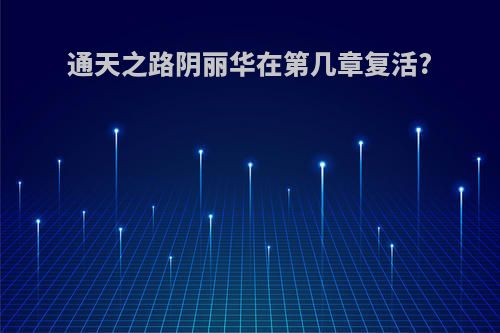 通天之路阴丽华在第几章复活?