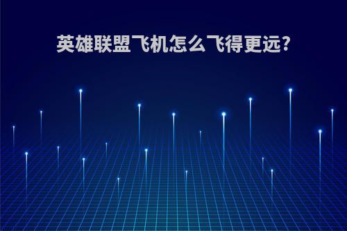 英雄联盟飞机怎么飞得更远?