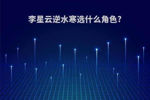李星云逆水寒选什么角色?