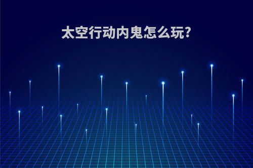 太空行动内鬼怎么玩?
