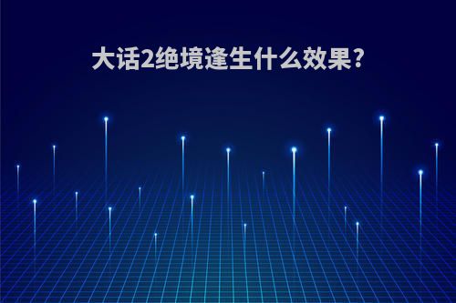 大话2绝境逢生什么效果?