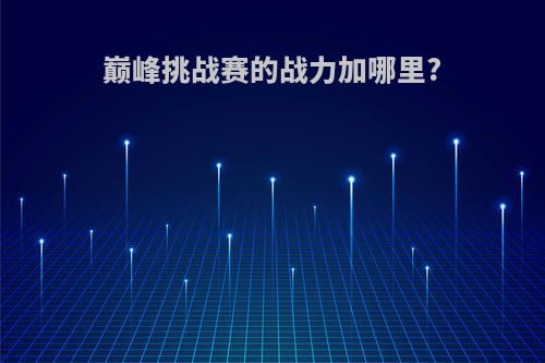 巅峰挑战赛的战力加哪里?