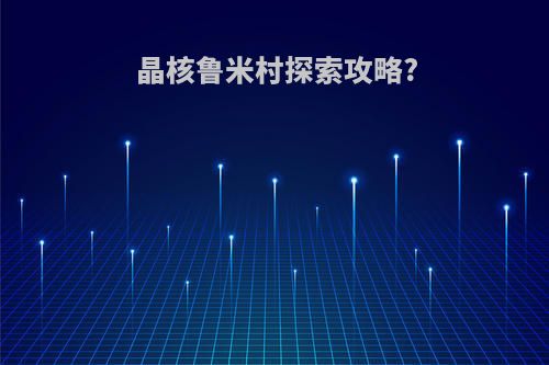 晶核鲁米村探索攻略?