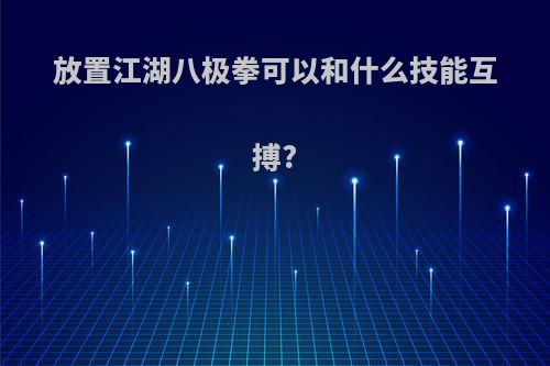 放置江湖八极拳可以和什么技能互搏?