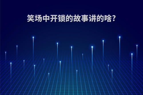 笑场中开锁的故事讲的啥?