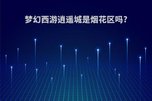 梦幻西游逍遥城是烟花区吗?